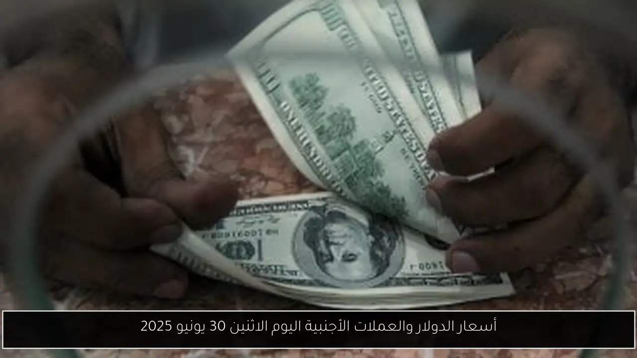 أسعار الدولار والعملات الأجنبية اليوم الاثنين 30 يونيو 2025