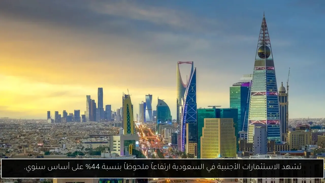 تشهد الاستثمارات الأجنبية في السعودية ارتفاعاً ملحوظاً بنسبة 44% على أساس سنوي.