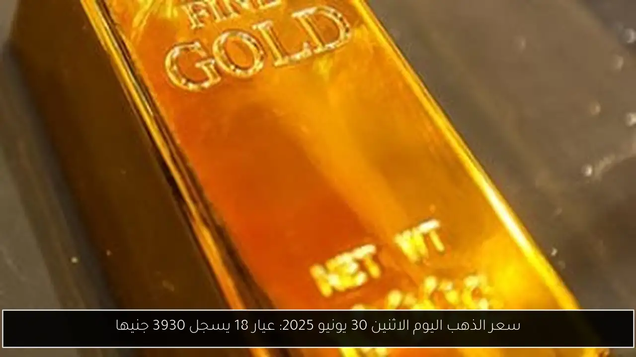 سعر الذهب اليوم الاثنين 30 يونيو 2025: عيار 18 يسجل 3930 جنيها