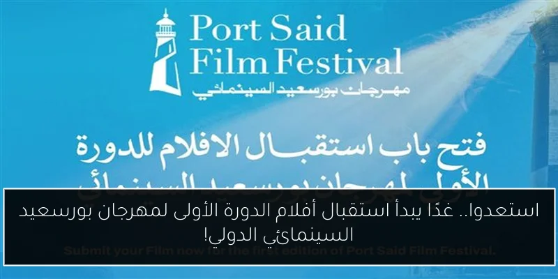 استعدوا.. غدًا يبدأ استقبال أفلام الدورة الأولى لمهرجان بورسعيد السينمائي الدولي!