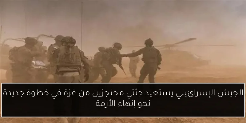 الجيش الإسرائيلي يستعيد جثتي محتجزين من غزة في خطوة جديدة نحو إنهاء الأزمة