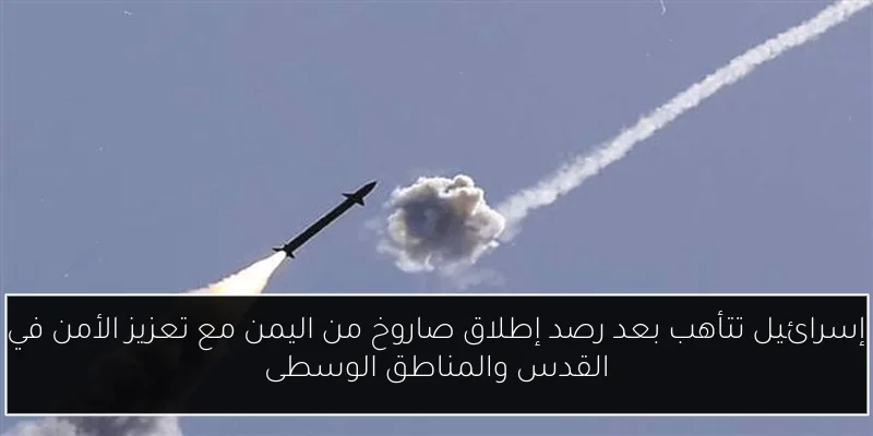 إسرائيل تتأهب بعد رصد إطلاق صاروخ من اليمن مع تعزيز الأمن في القدس والمناطق الوسطى