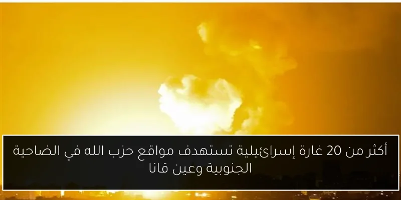 أكثر من 20 غارة إسرائيلية تستهدف مواقع حزب الله في الضاحية الجنوبية وعين قانا