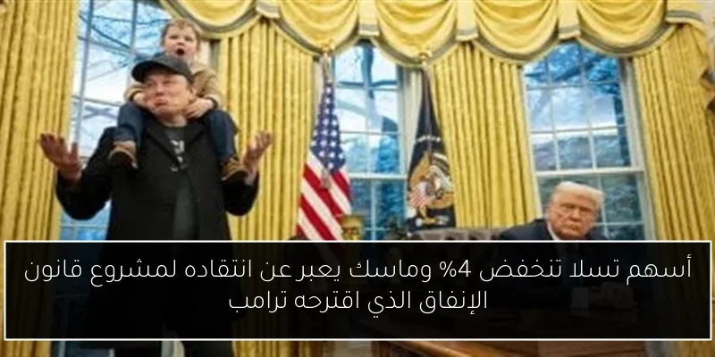 أسهم تسلا تنخفض 4% وماسك يعبر عن انتقاده لمشروع قانون الإنفاق الذي اقترحه ترامب