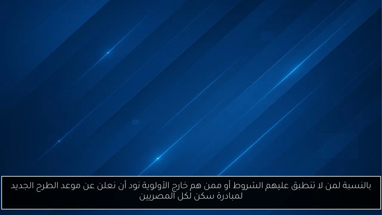 بالنسبة لمن لا تنطبق عليهم الشروط أو ممن هم خارج الأولوية نود أن نعلن عن موعد الطرح الجديد لمبادرة سكن لكل المصريين
