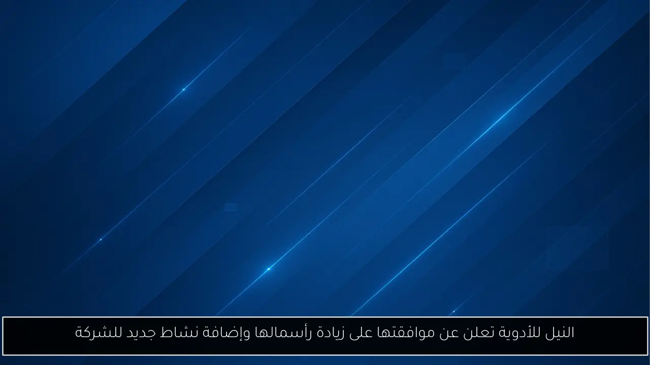 النيل للأدوية تعلن عن موافقتها على زيادة رأسمالها وإضافة نشاط جديد للشركة