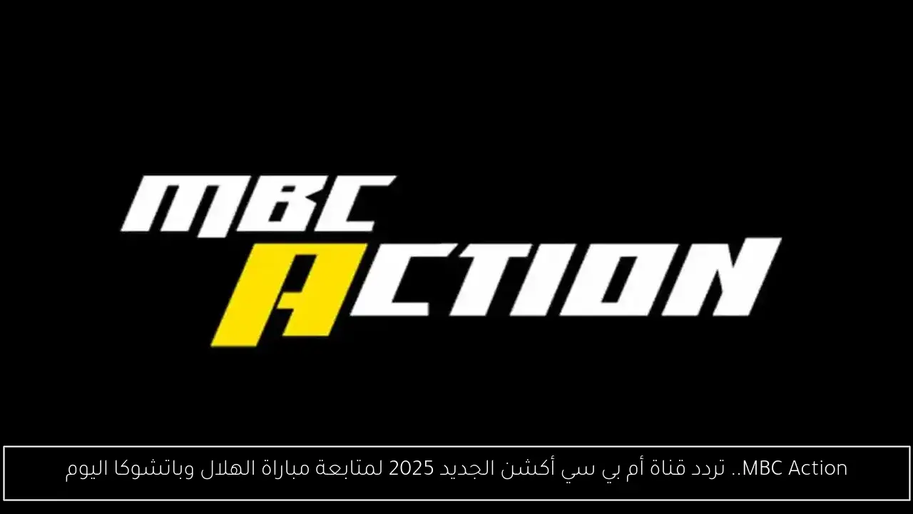 MBC Action.. تردد قناة أم بي سي أكشن الجديد 2025 لمتابعة مباراة الهلال وباتشوكا اليوم