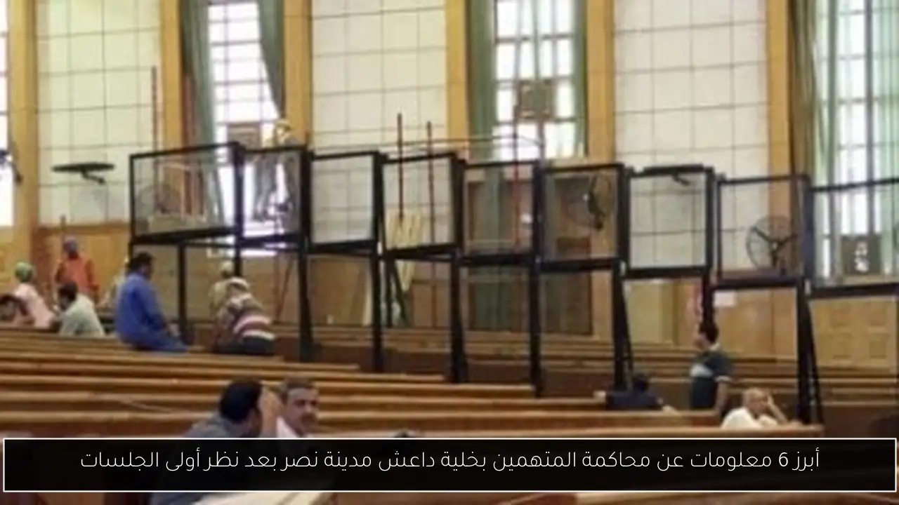أبرز 6 معلومات عن محاكمة المتهمين بخلية داعش مدينة نصر بعد نظر أولى الجلسات