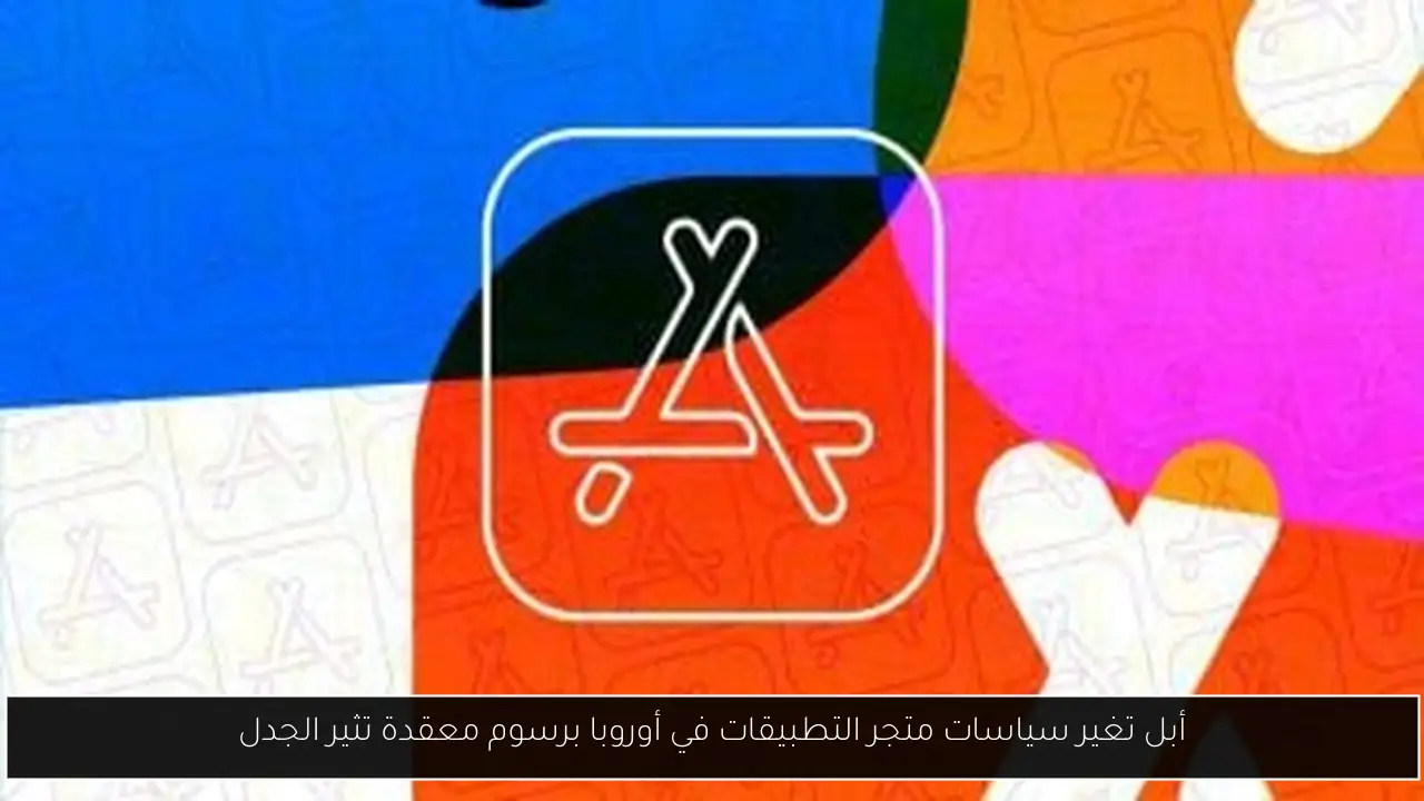 أبل تغير سياسات متجر التطبيقات في أوروبا برسوم معقدة تثير الجدل