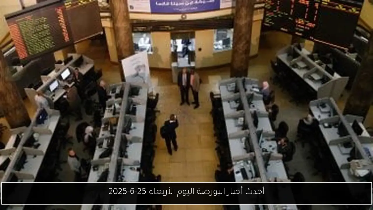 أحدث أخبار البورصة اليوم الأربعاء 25-6-2025