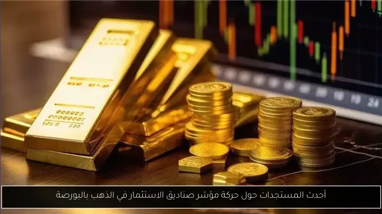 أحدث المستجدات حول حركة مؤشر صناديق الاستثمار في الذهب بالبورصة
