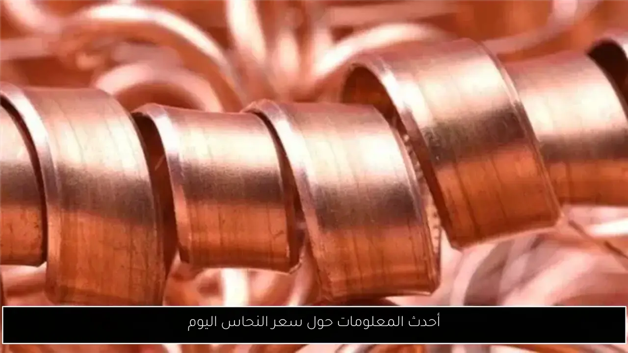 أحدث المعلومات حول سعر النحاس اليوم