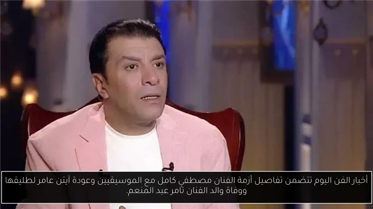 أخبار الفن اليوم تتضمن تفاصيل أزمة الفنان مصطفي كامل مع الموسيقيين وعودة آيتن عامر لطليقها ووفاة والد الفنان تامر عبد المنعم.