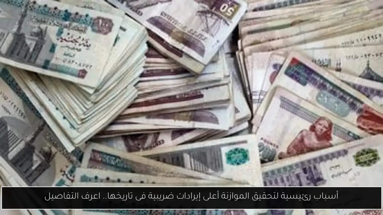 أسباب رئيسية لتحقيق الموازنة أعلى إيرادات ضريبية فى تاريخها.. اعرف التفاصيل