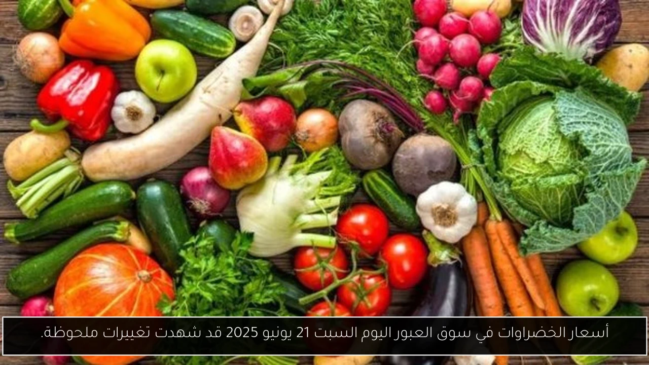 أسعار الخضراوات في سوق العبور اليوم السبت 21 يونيو 2025 قد شهدت تغييرات ملحوظة.