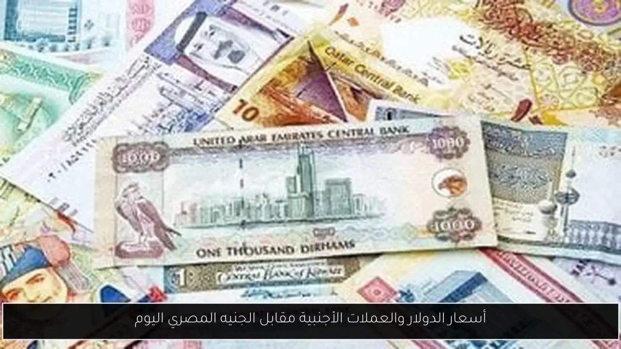 أسعار الدولار والعملات الأجنبية مقابل الجنيه المصري اليوم