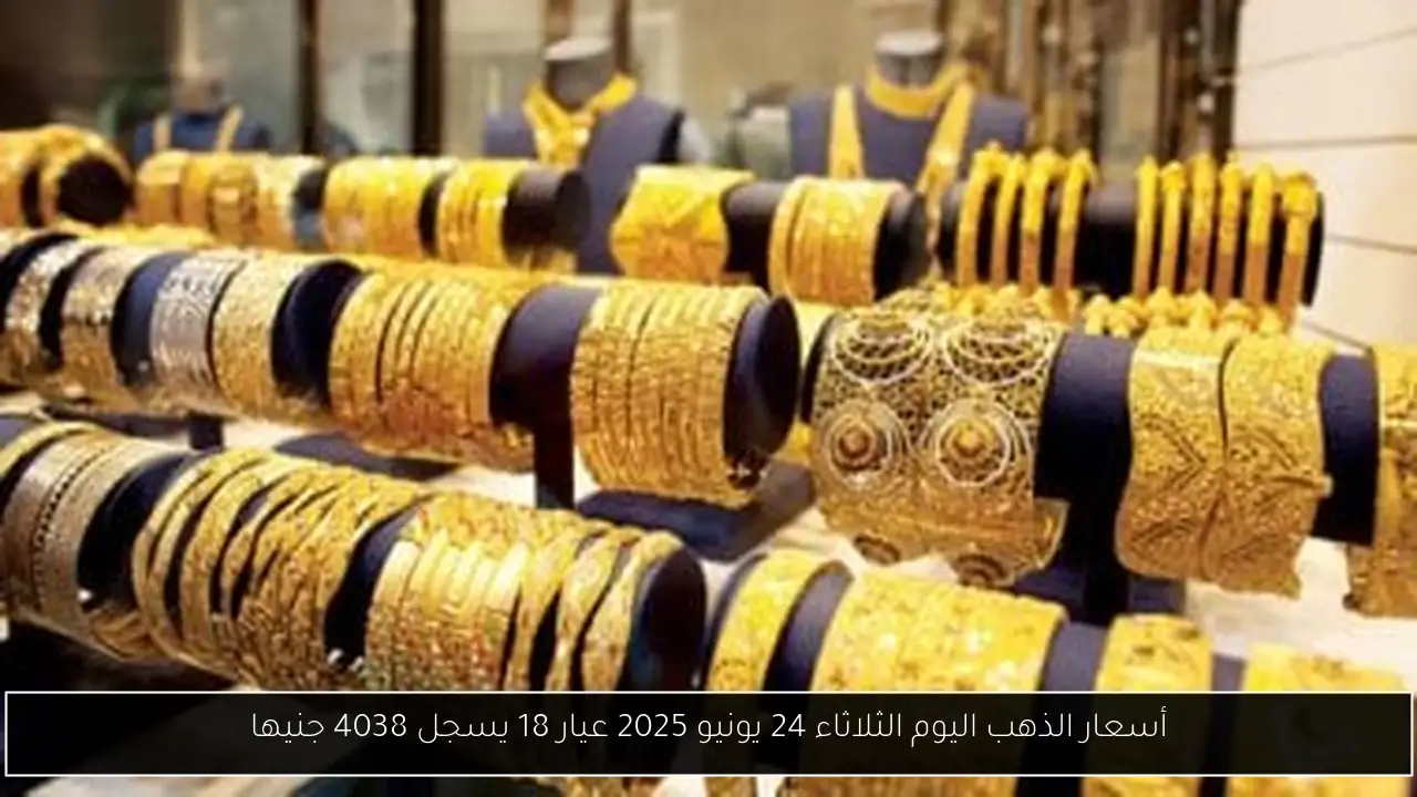أسعار الذهب اليوم الثلاثاء 24 يونيو 2025 عيار 18 يسجل 4038 جنيها
