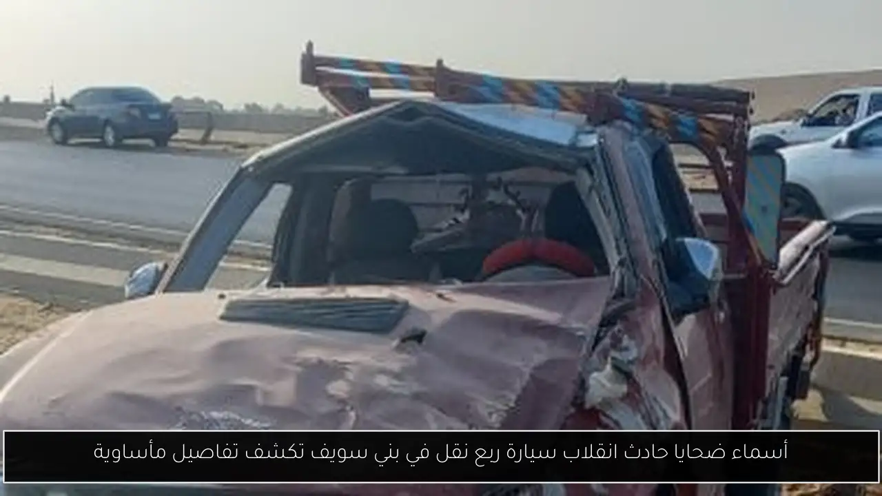 أسماء ضحايا حادث انقلاب سيارة ربع نقل في بني سويف تكشف تفاصيل مأساوية
