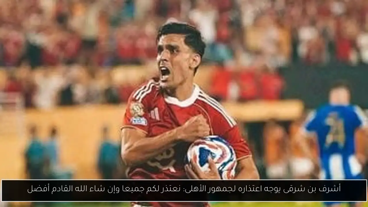 أشرف بن شرقى يوجه اعتذاره لجمهور الأهلى: نعتذر لكم جميعا وإن شاء الله القادم أفضل