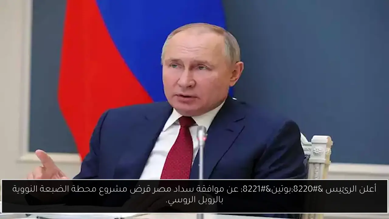 أعلن الرئيس “بوتين” عن موافقة سداد مصر قرض مشروع محطة الضبعة النووية بالروبل الروسي.