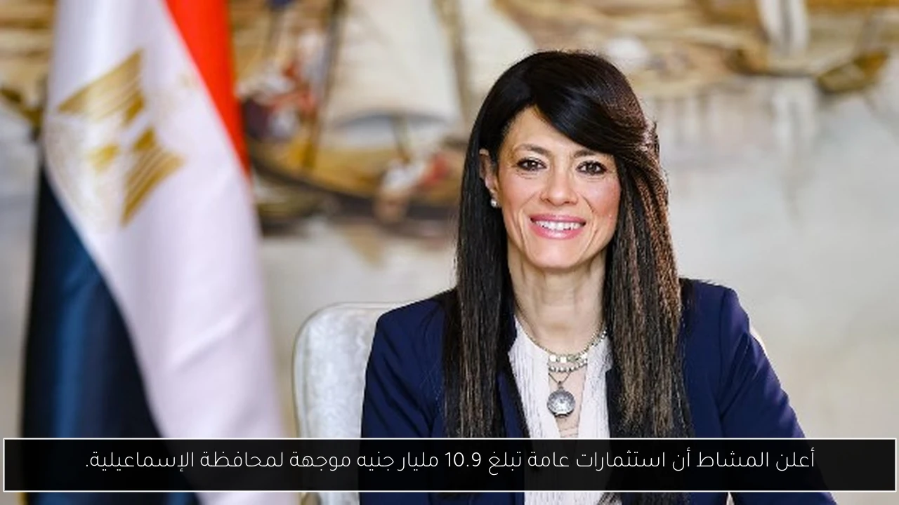أعلن المشاط أن استثمارات عامة تبلغ 10.9 مليار جنيه موجهة لمحافظة الإسماعيلية.
