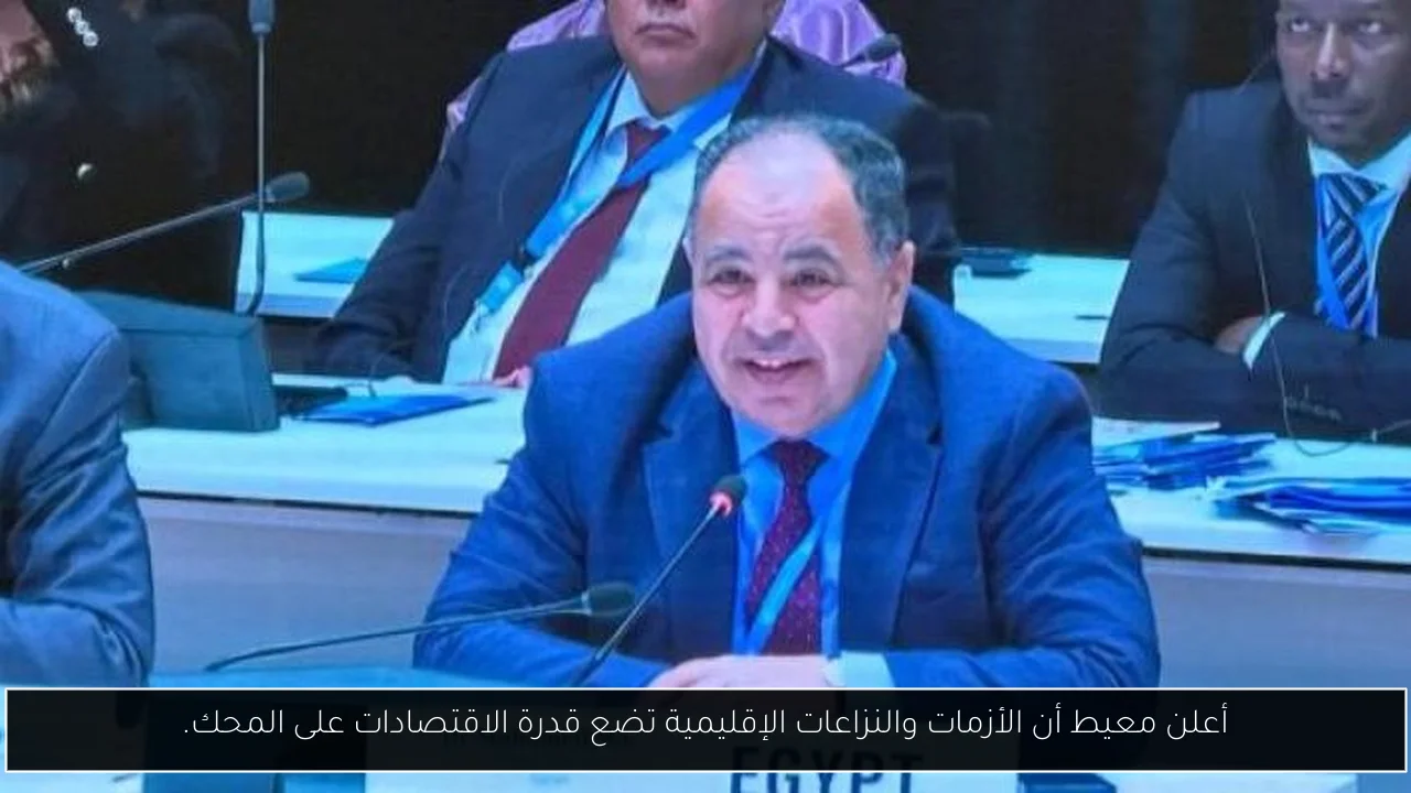 أعلن معيط أن الأزمات والنزاعات الإقليمية تضع قدرة الاقتصادات على المحك.