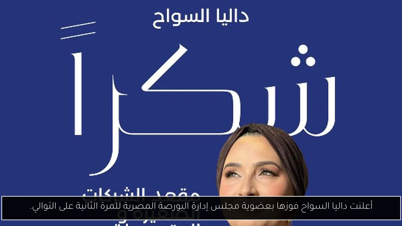 أعلنت داليا السواح فوزها بعضوية مجلس إدارة البورصة المصرية للمرة الثانية على التوالي.