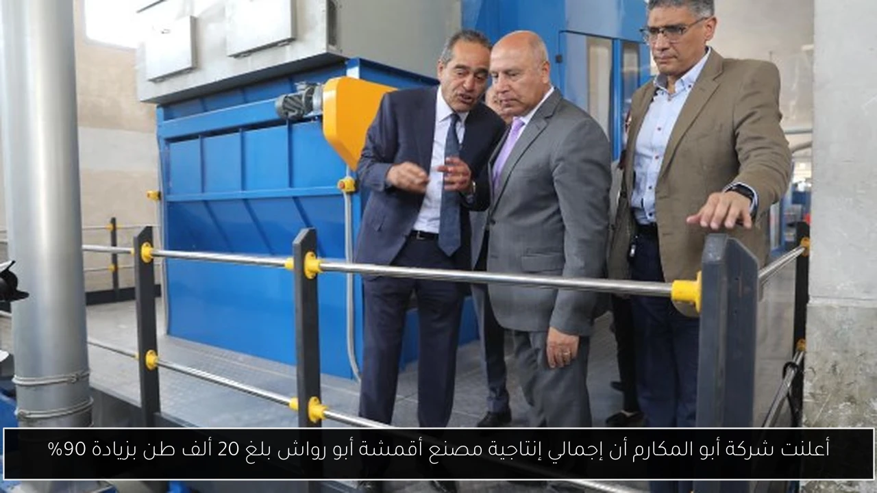 أعلنت شركة أبو المكارم أن إجمالي إنتاجية مصنع أقمشة أبو رواش بلغ 20 ألف طن بزيادة 90%