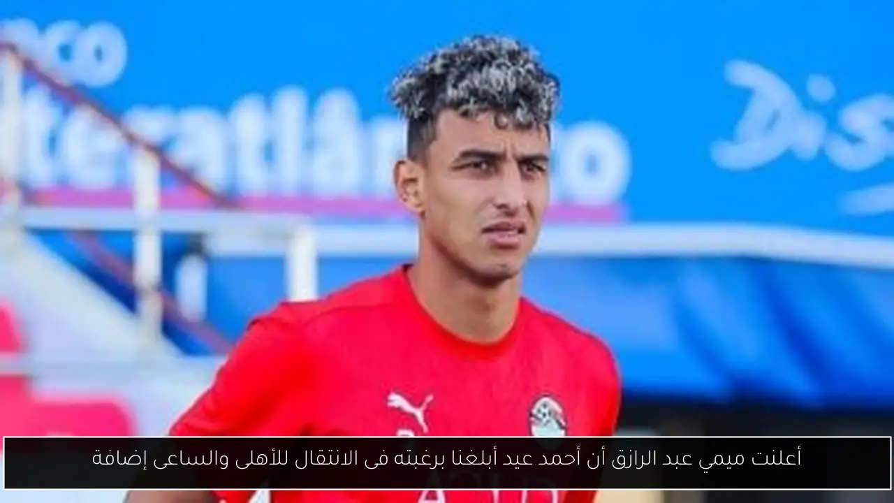 أعلنت ميمي عبد الرازق أن أحمد عيد أبلغنا برغبته فى الانتقال للأهلى والساعى إضافة