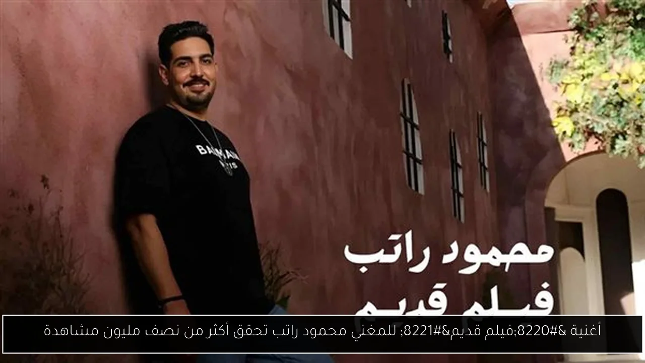 أغنية “فيلم قديم” للمغني محمود راتب تحقق أكثر من نصف مليون مشاهدة