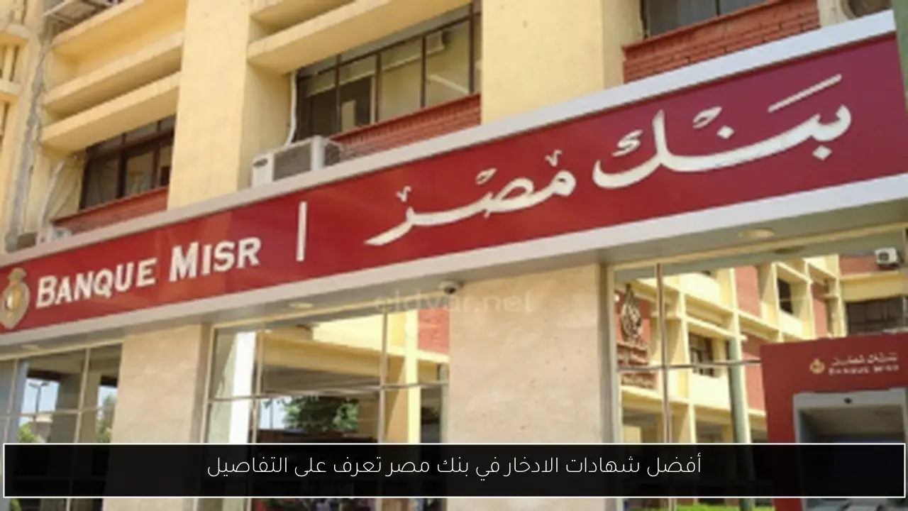 أفضل شهادات الادخار في بنك مصر تعرف على التفاصيل