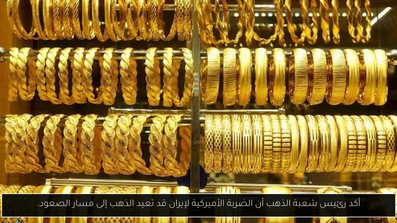 أكد رئيس شعبة الذهب أن الضربة الأميركية لإيران قد تعيد الذهب إلى مسار الصعود.