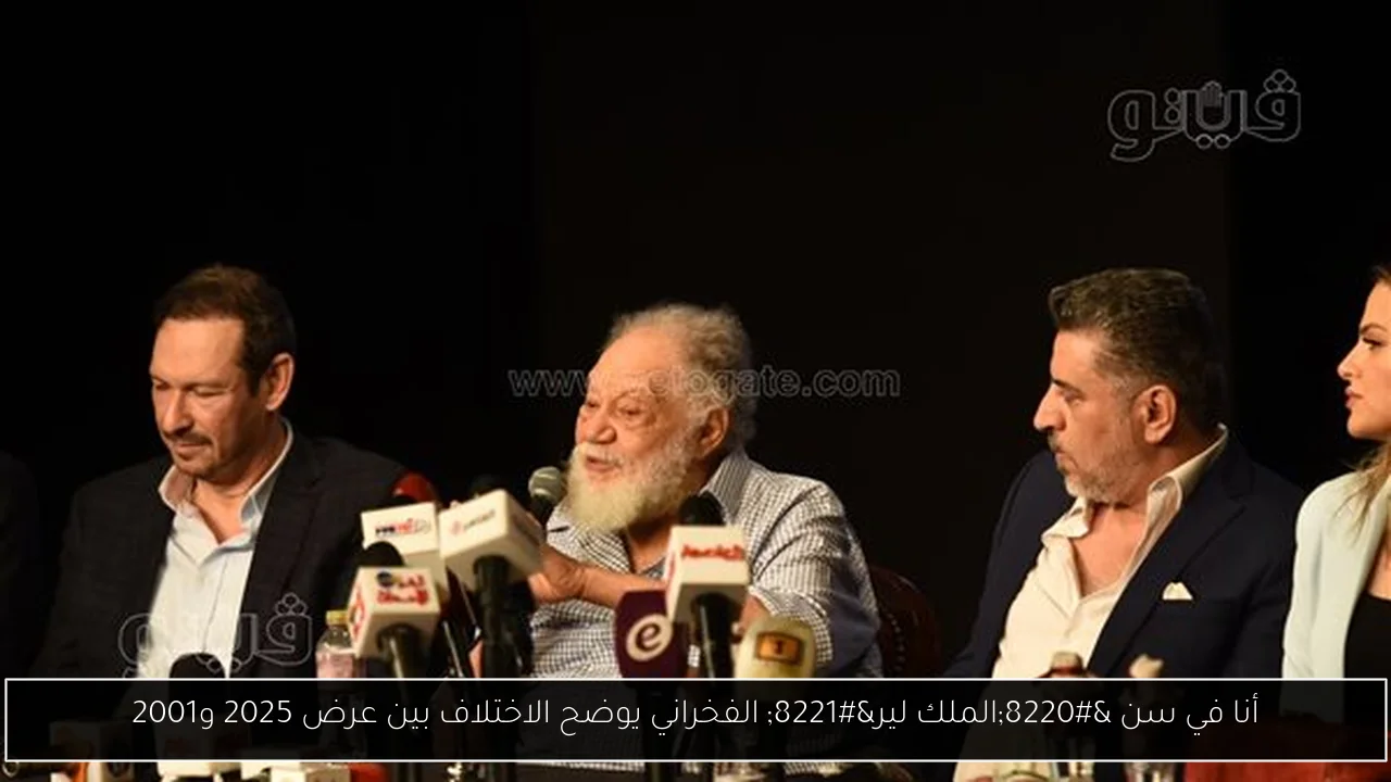 أنا في سن “الملك لير” الفخراني يوضح الاختلاف بين عرض 2025 و2001