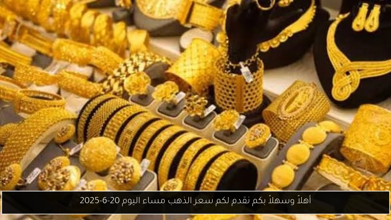 أهلاً وسهلاً بكم نقدم لكم سعر الذهب مساء اليوم 20-6-2025