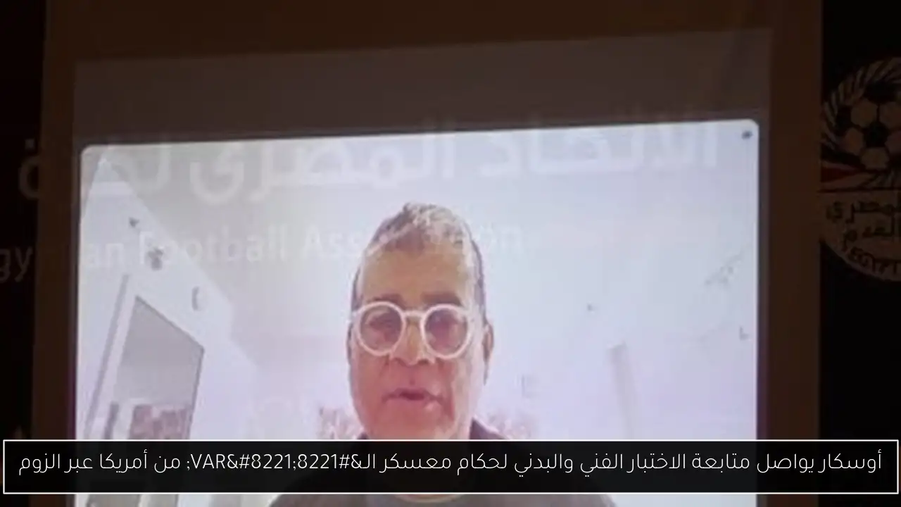 أوسكار يواصل متابعة الاختبار الفني والبدني لحكام معسكر الـ”VAR” من أمريكا عبر الزوم