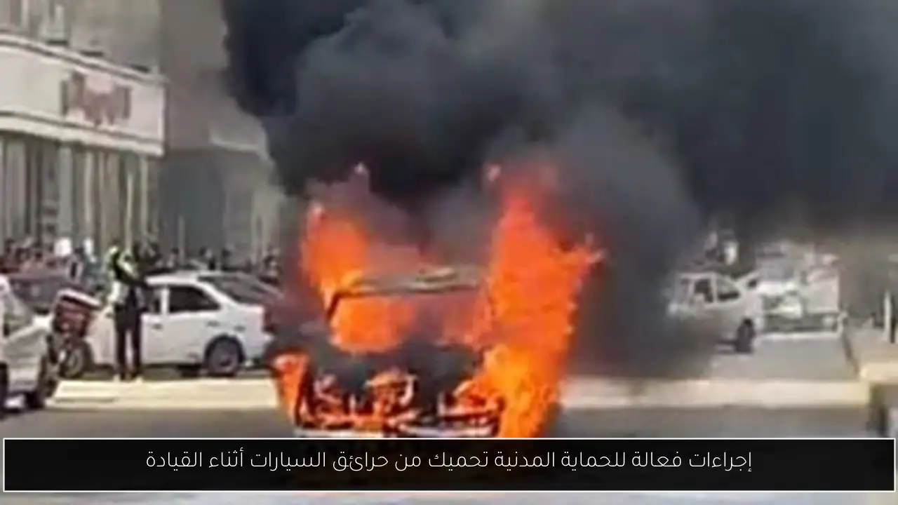 إجراءات فعالة للحماية المدنية تحميك من حرائق السيارات أثناء القيادة