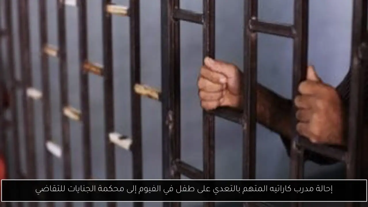 إحالة مدرب كاراتيه المتهم بالتعدي على طفل في الفيوم إلى محكمة الجنايات للتقاضي