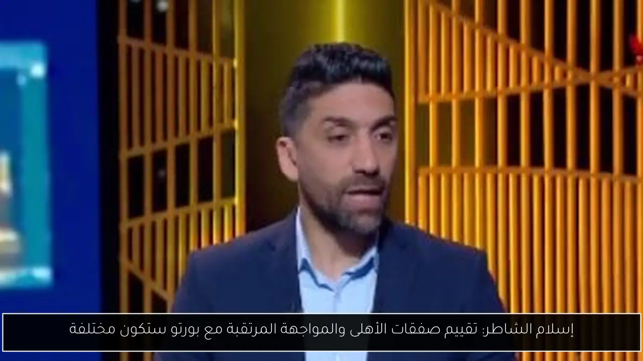 إسلام الشاطر: تقييم صفقات الأهلى والمواجهة المرتقبة مع بورتو ستكون مختلفة