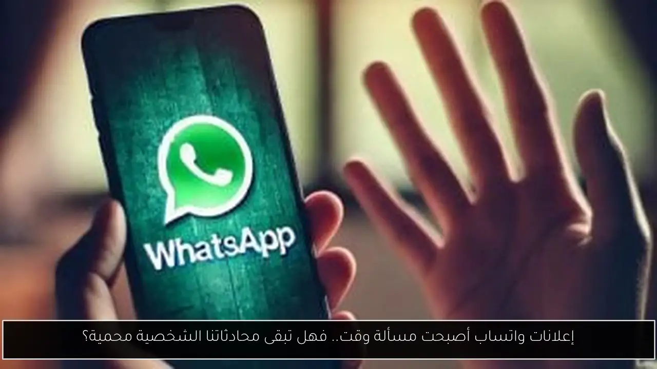 إعلانات واتساب أصبحت مسألة وقت.. فهل تبقى محادثاتنا الشخصية محمية؟