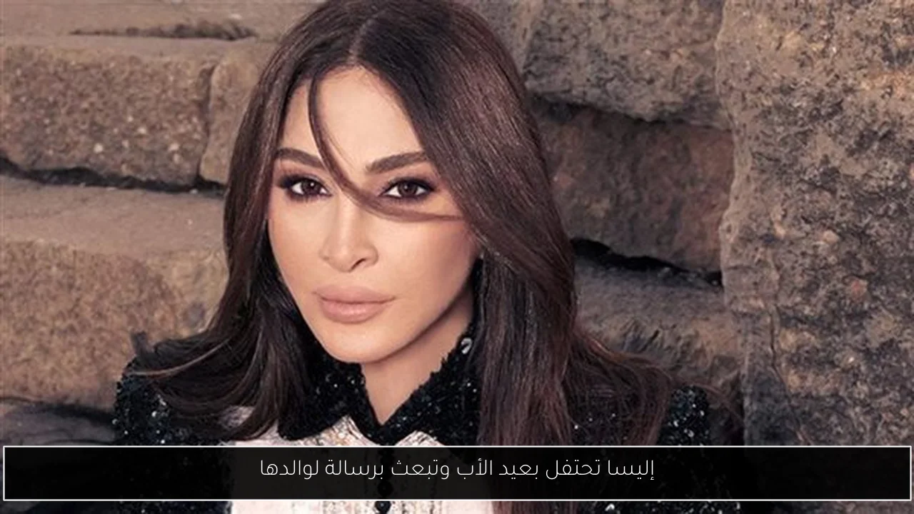 إليسا تحتفل بعيد الأب وتبعث برسالة لوالدها