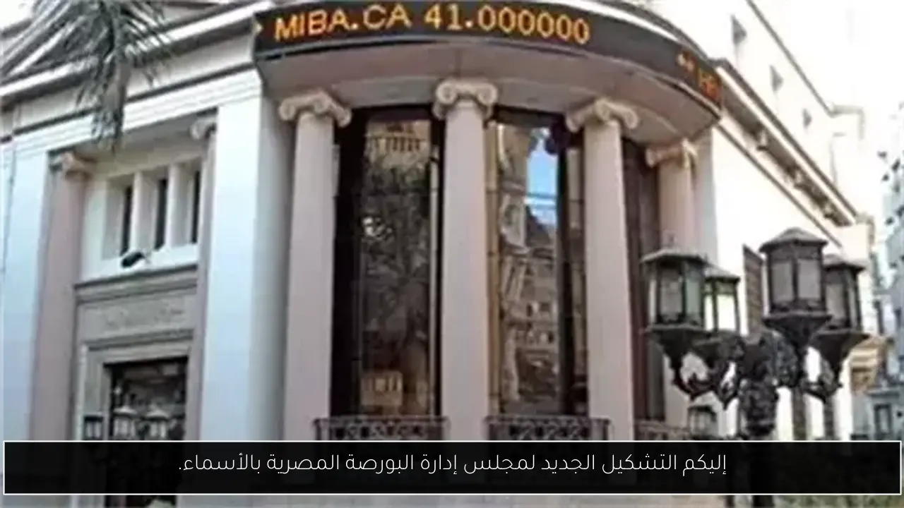 إليكم التشكيل الجديد لمجلس إدارة البورصة المصرية بالأسماء.