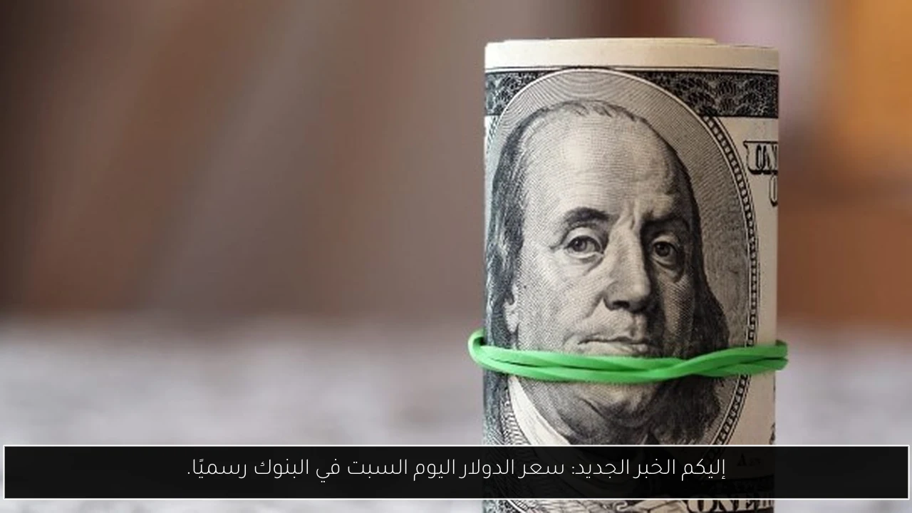 إليكم الخبر الجديد: سعر الدولار اليوم السبت في البنوك رسميًا.