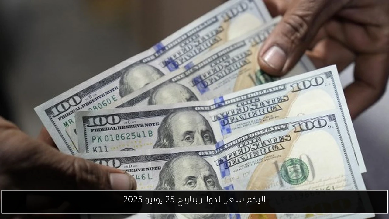 إليكم سعر الدولار بتاريخ 25 يونيو 2025