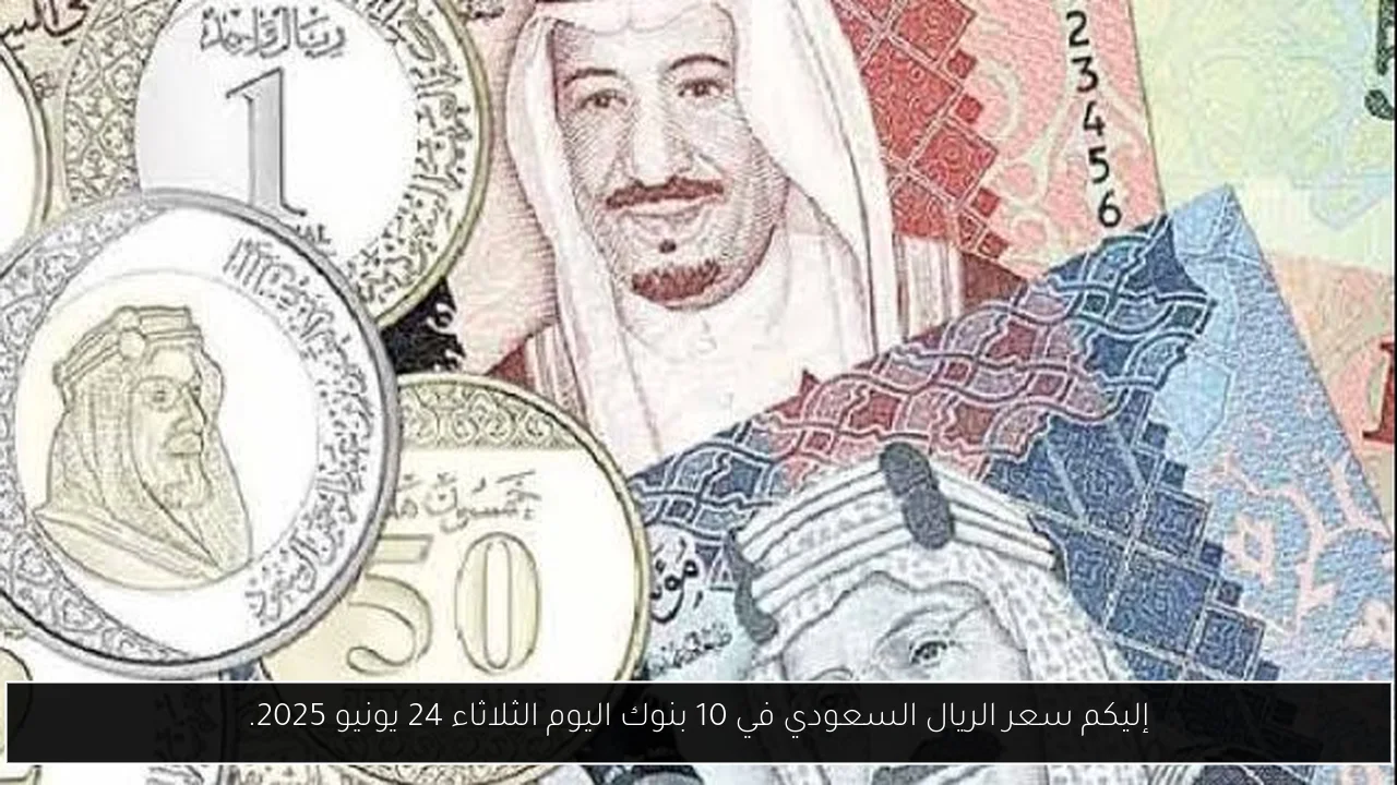 إليكم سعر الريال السعودي في 10 بنوك اليوم الثلاثاء 24 يونيو 2025.