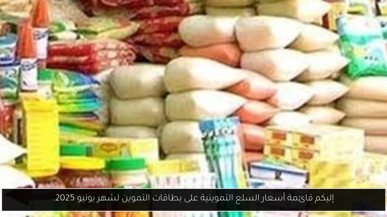 إليكم قائمة أسعار السلع التموينية على بطاقات التموين لشهر يونيو 2025.