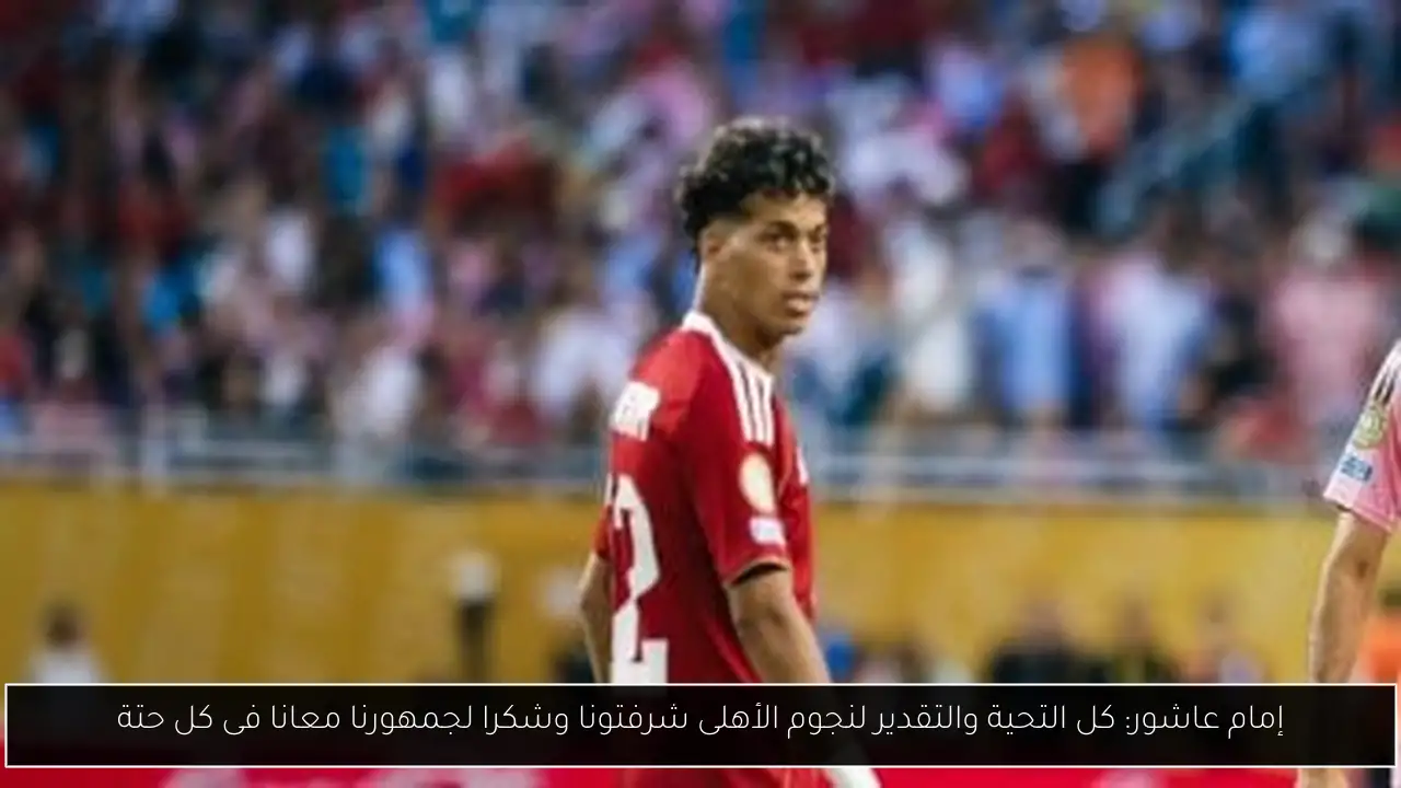 إمام عاشور: كل التحية والتقدير لنجوم الأهلى شرفتونا وشكرا لجمهورنا معانا فى كل حتة