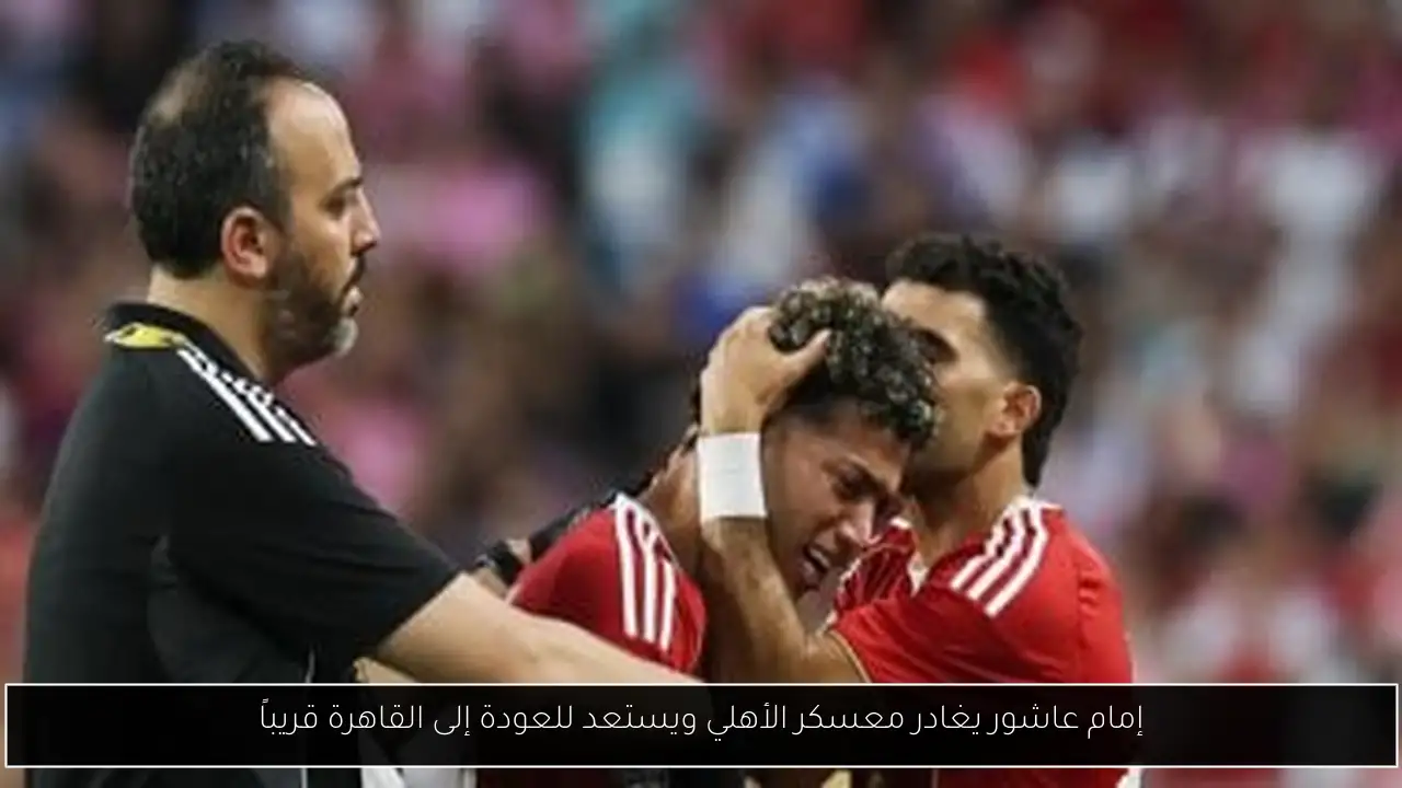 إمام عاشور يغادر معسكر الأهلي ويستعد للعودة إلى القاهرة قريباً