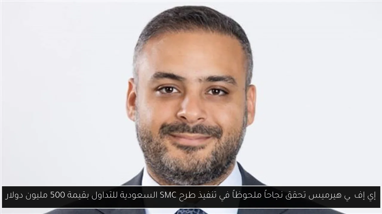 إي إف چي هيرميس تحقق نجاحاً ملحوظاً في تنفيذ طرح SMC السعودية للتداول بقيمة 500 مليون دولار