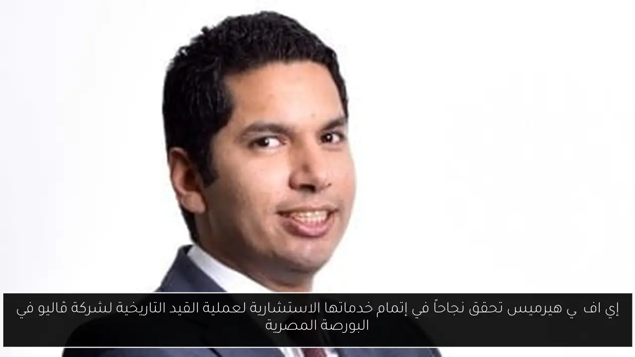 إي اف چي هيرميس تحقق نجاحاً في إتمام خدماتها الاستشارية لعملية القيد التاريخية لشركة ڤاليو في البورصة المصرية