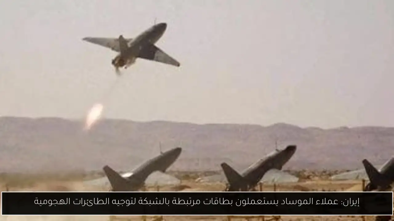 إيران: عملاء الموساد يستعملون بطاقات مرتبطة بالشبكة لتوجيه الطائرات الهجومية